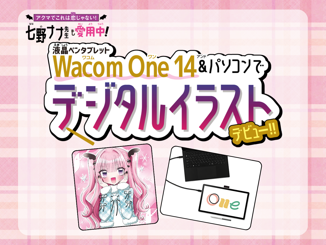「アクマでこれは恋じゃない！」七野ナナ先生も愛用中！液晶ペンタブレットWacom One 14＆パソコンでデジタルイラストデビュー！