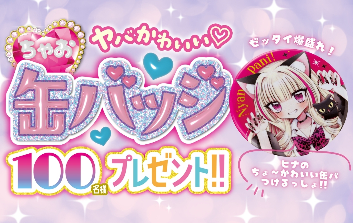 ちゃお11月号のふろく「にゃんぱに！きゃわわペンポ」につけたらゼッタイ爆盛れ間違いナシ！ちゃお作品の超プレミア缶バッジを100名様にプレゼント!!!